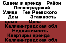 Сдаем в аренду › Район ­ Ленинградский › Улица ­ Ген.Раевского › Дом ­ 4 › Этажность дома ­ 8 › Цена ­ 16 000 - Калининградская обл. Недвижимость » Квартиры аренда   . Калининградская обл.